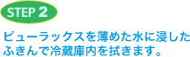 STEP2 ピューラックスを薄めた水に浸したふきんで冷蔵庫内を拭きます。