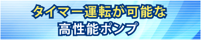 タイマー運転が可能な高性能ポンプ