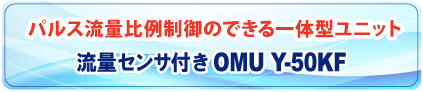 パルス流量比例制御のできる一体型ユニット　流量センサ付きOMU Y-50KF