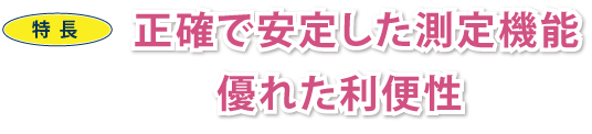 特長　正確で安定した測定機能　優れた利便性