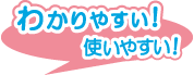 わかりやすい！使いやすい！