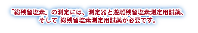 「総残留塩素」の測定には、測定器と遊離残留塩素測定用試薬、そして総残留塩素測定用試薬が必要です。