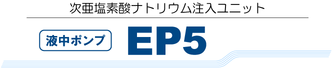 次亜塩素酸ナトリウム注入ユニット 液中ポンプ EP5