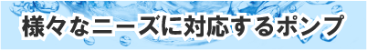 様々なニーズに対応するポンプ