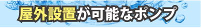 屋外設置が可能なポンプ