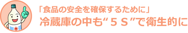 「食品の安全を確保するために」冷蔵庫の中も５Ｓで衛生的に
