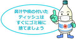 鼻汁や痰の付いたティッシュはすぐにゴミ箱に捨てましょう