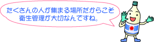 たくさんの人が集まる場所だからこそ衛生管理が大切なんですね。