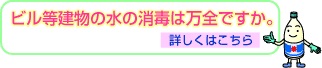 ビル等建物の水の消毒は万全ですか。詳しくはこちら。