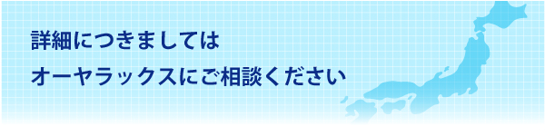 詳細につきましてはオーヤラックスにご相談ください