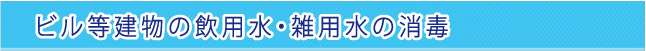 ビル等建物の飲用水・雑用水の消毒