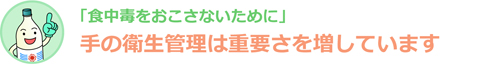 「食中毒をおこさないために」手の衛生管理は重要さを増しています